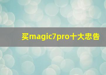 买magic7pro十大忠告