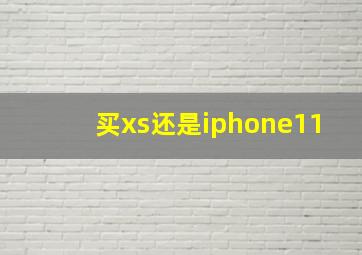 买xs还是iphone11