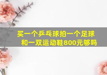 买一个乒乓球拍一个足球和一双运动鞋800元够吗