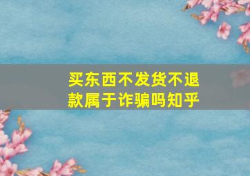 买东西不发货不退款属于诈骗吗知乎