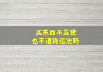 买东西不发货也不退钱违法吗