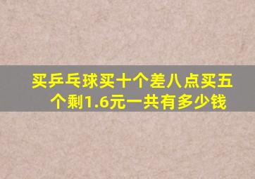 买乒乓球买十个差八点买五个剩1.6元一共有多少钱