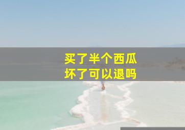 买了半个西瓜坏了可以退吗