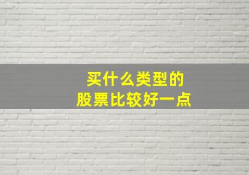 买什么类型的股票比较好一点