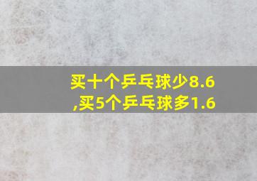 买十个乒乓球少8.6,买5个乒乓球多1.6