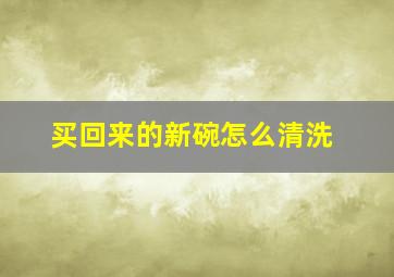 买回来的新碗怎么清洗