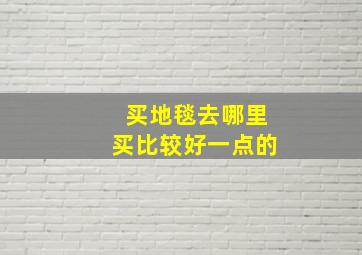 买地毯去哪里买比较好一点的