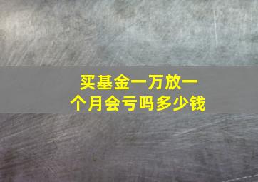 买基金一万放一个月会亏吗多少钱