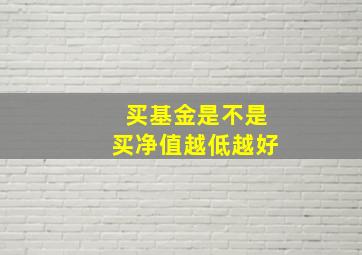 买基金是不是买净值越低越好