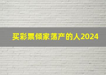 买彩票倾家荡产的人2024