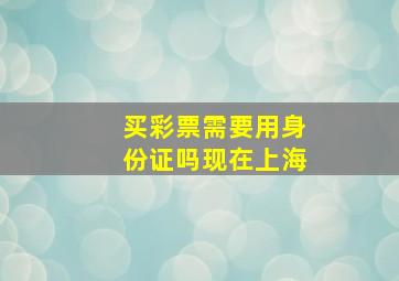 买彩票需要用身份证吗现在上海