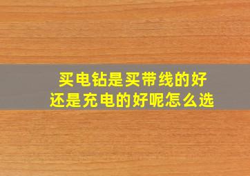 买电钻是买带线的好还是充电的好呢怎么选