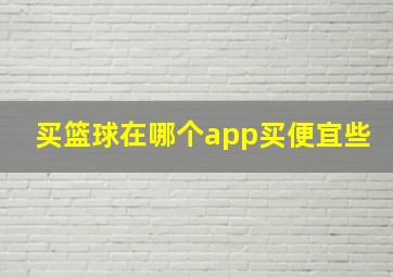 买篮球在哪个app买便宜些