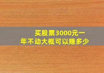 买股票3000元一年不动大概可以赚多少