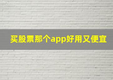 买股票那个app好用又便宜