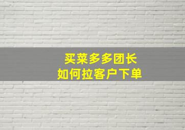 买菜多多团长如何拉客户下单