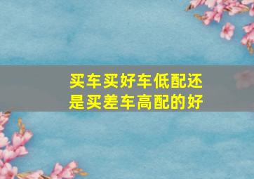 买车买好车低配还是买差车高配的好