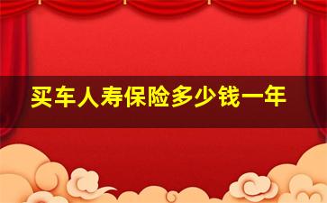 买车人寿保险多少钱一年