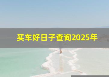 买车好日子查询2025年