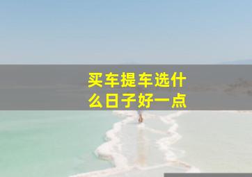 买车提车选什么日子好一点