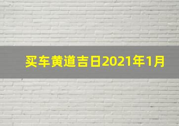 买车黄道吉日2021年1月