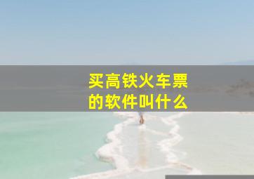 买高铁火车票的软件叫什么