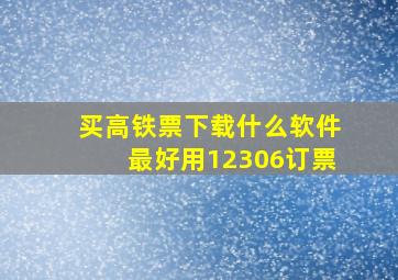 买高铁票下载什么软件最好用12306订票