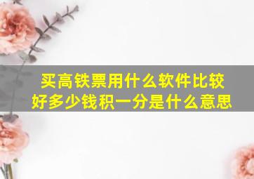 买高铁票用什么软件比较好多少钱积一分是什么意思