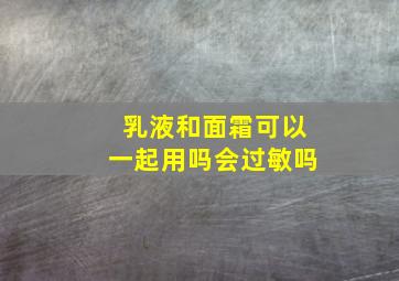 乳液和面霜可以一起用吗会过敏吗