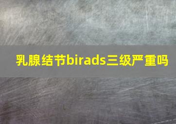 乳腺结节birads三级严重吗