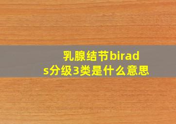 乳腺结节birads分级3类是什么意思