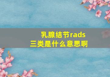 乳腺结节rads三类是什么意思啊