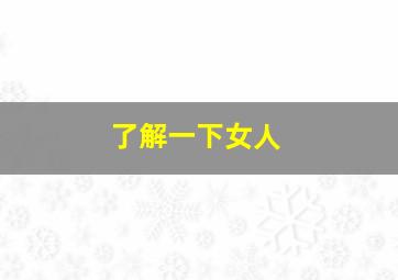 了解一下女人