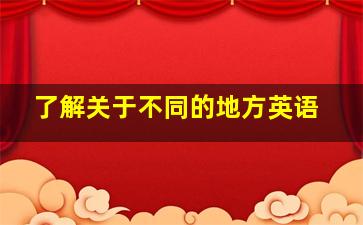 了解关于不同的地方英语