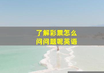 了解彩票怎么问问题呢英语