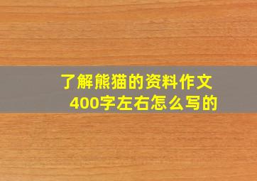 了解熊猫的资料作文400字左右怎么写的