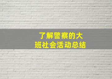 了解警察的大班社会活动总结