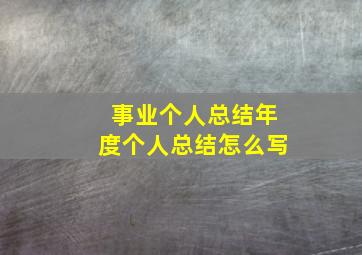 事业个人总结年度个人总结怎么写