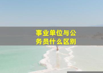 事业单位与公务员什么区别