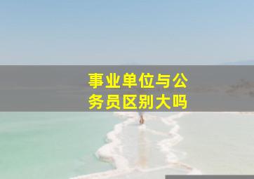 事业单位与公务员区别大吗