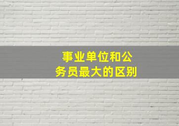 事业单位和公务员最大的区别