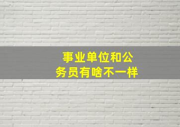 事业单位和公务员有啥不一样