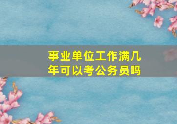 事业单位工作满几年可以考公务员吗