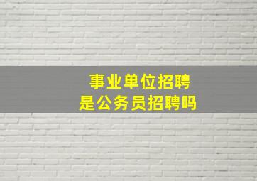 事业单位招聘是公务员招聘吗