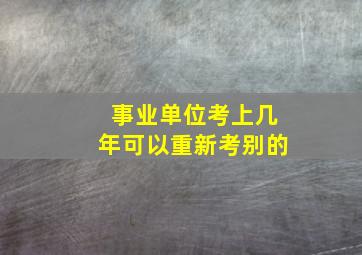 事业单位考上几年可以重新考别的