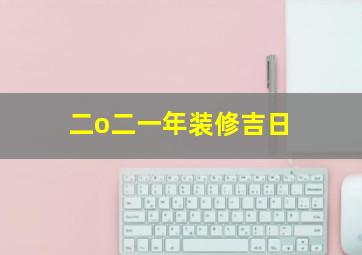 二o二一年装修吉日