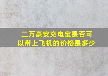 二万毫安充电宝是否可以带上飞机的价格是多少