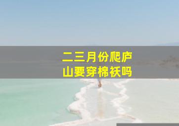 二三月份爬庐山要穿棉袄吗