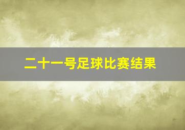 二十一号足球比赛结果