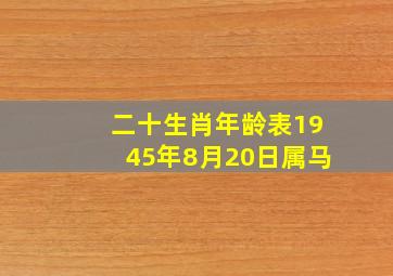 二十生肖年龄表1945年8月20日属马